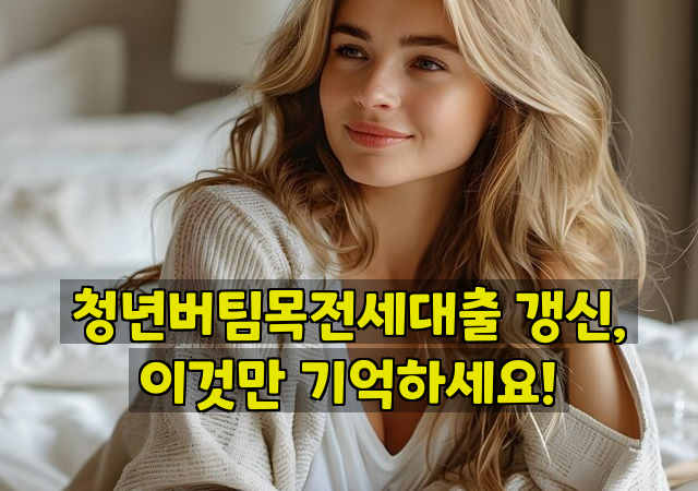 청년버팀목전세대출 갱신, 이것만 기억하세요!